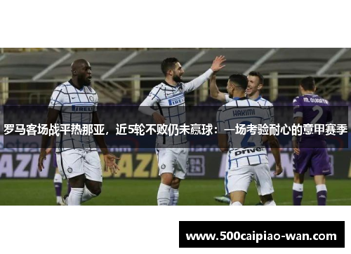 罗马客场战平热那亚，近5轮不败仍未赢球：一场考验耐心的意甲赛季