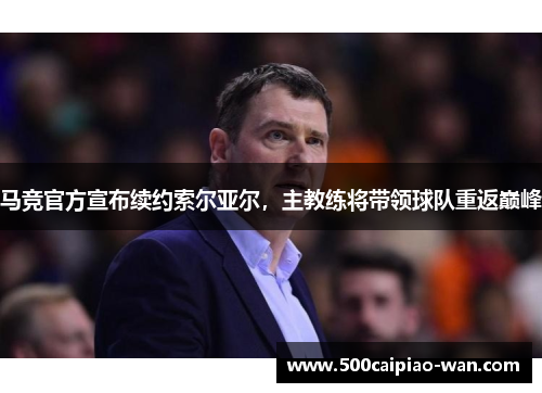 马竞官方宣布续约索尔亚尔，主教练将带领球队重返巅峰